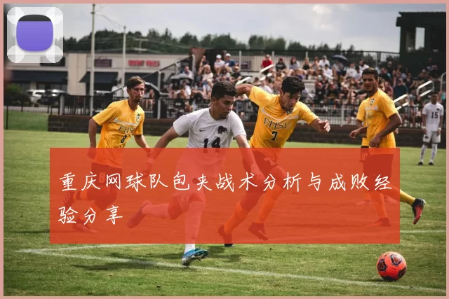 重庆网球队包夹战术分析与成败经验分享