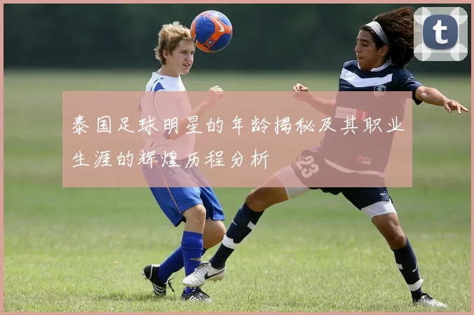 泰国足球明星的年龄揭秘及其职业生涯的辉煌历程分析