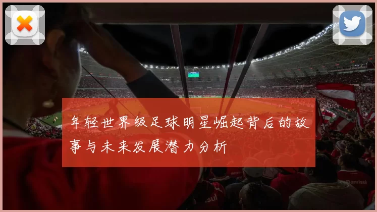 年轻世界级足球明星崛起背后的故事与未来发展潜力分析