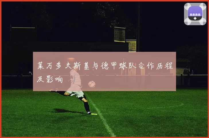 莱万多夫斯基与德甲球队合作历程及影响
