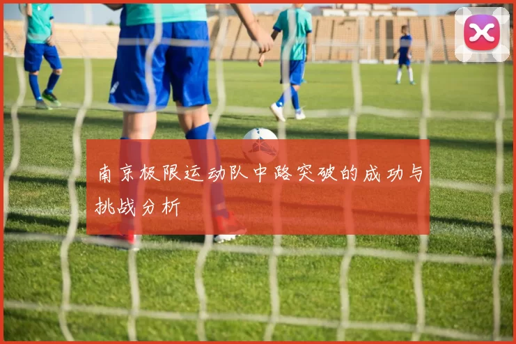 南京极限运动队中路突破的成功与挑战分析