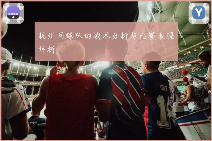 杭州网球队的战术分析与比赛表现评析