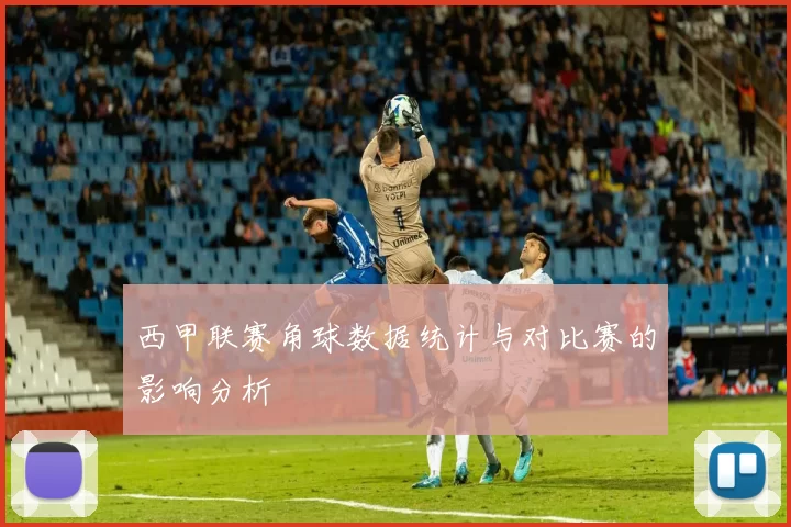西甲联赛角球数据统计与对比赛的影响分析