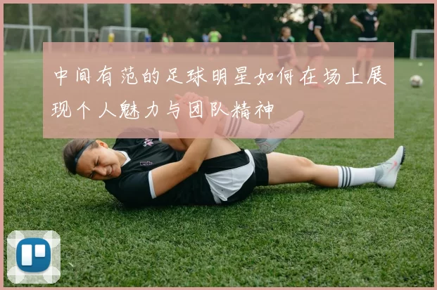 中间有范的足球明星如何在场上展现个人魅力与团队精神