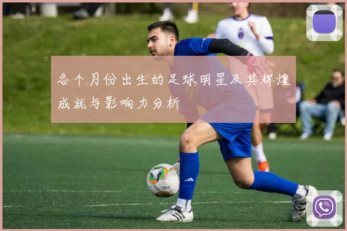 各个月份出生的足球明星及其辉煌成就与影响力分析