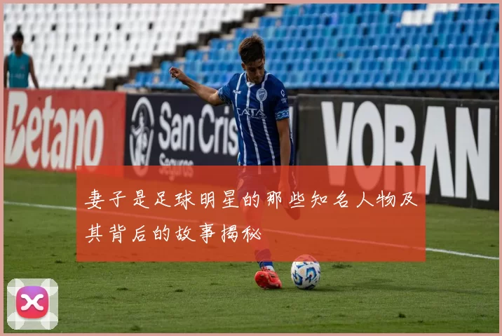 妻子是足球明星的那些知名人物及其背后的故事揭秘