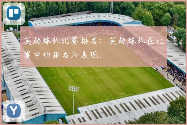 英超球队比赛排名：英超球队在比赛中的排名和表现。