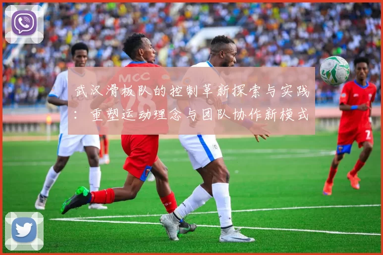 武汉滑板队的控制革新探索与实践：重塑运动理念与团队协作新模式