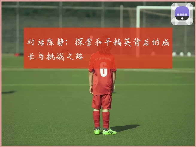 对话陈静：探索和平精英背后的成长与挑战之路