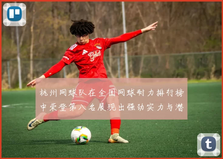 杭州网球队在全国网球耐力排行榜中荣登第八名展现出强劲实力与潜力