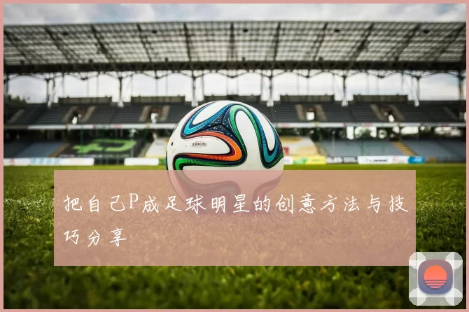 把自己P成足球明星的创意方法与技巧分享