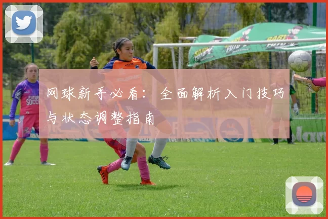 网球新手必看：全面解析入门技巧与状态调整指南