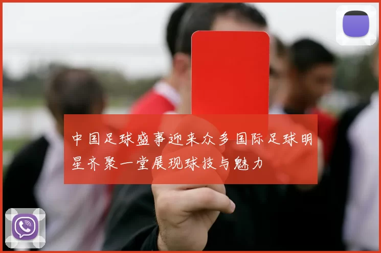中国足球盛事迎来众多国际足球明星齐聚一堂展现球技与魅力