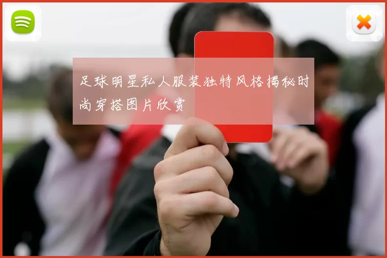 足球明星私人服装独特风格揭秘时尚穿搭图片欣赏