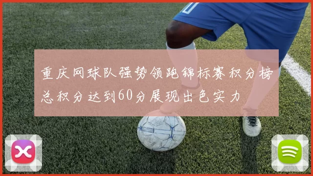 重庆网球队强势领跑锦标赛积分榜总积分达到60分展现出色实力