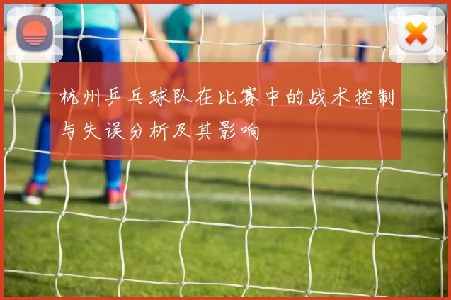 杭州乒乓球队在比赛中的战术控制与失误分析及其影响