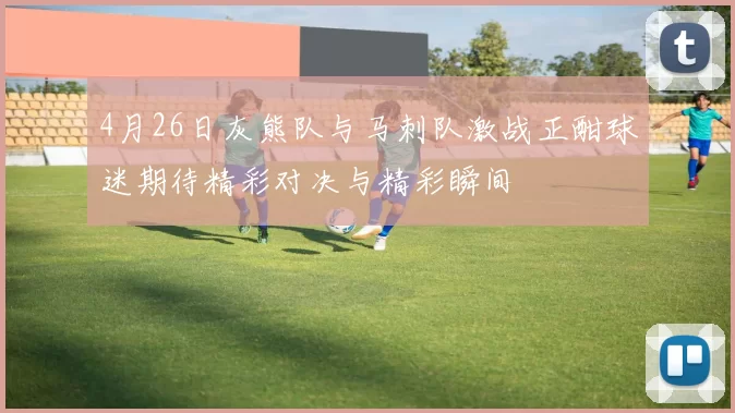4月26日灰熊队与马刺队激战正酣球迷期待精彩对决与精彩瞬间