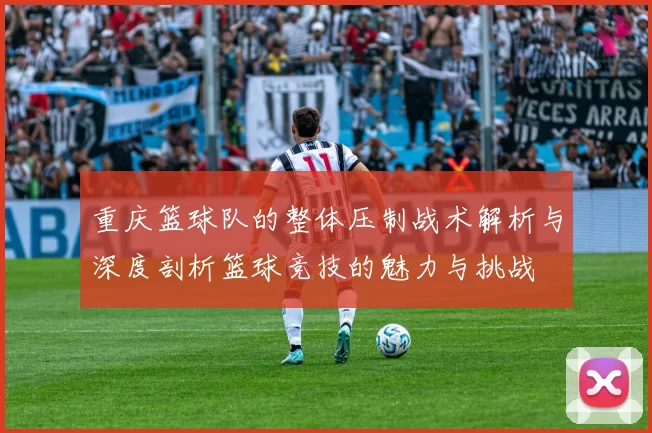 重庆篮球队的整体压制战术解析与深度剖析篮球竞技的魅力与挑战
