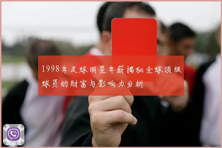 1998年足球明星年薪揭秘全球顶级球员的财富与影响力分析