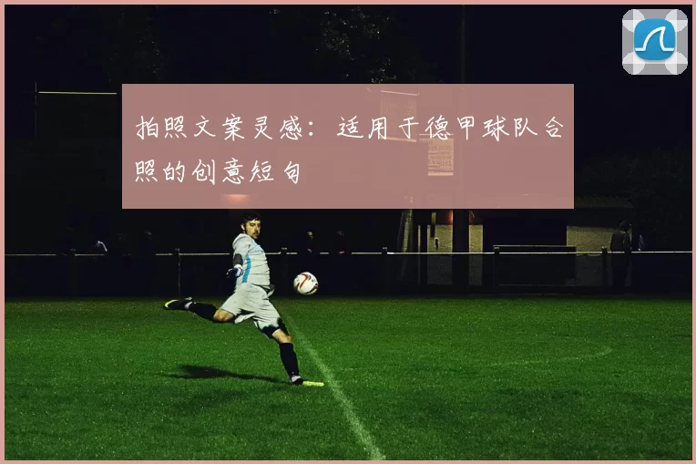 拍照文案灵感：适用于德甲球队合照的创意短句