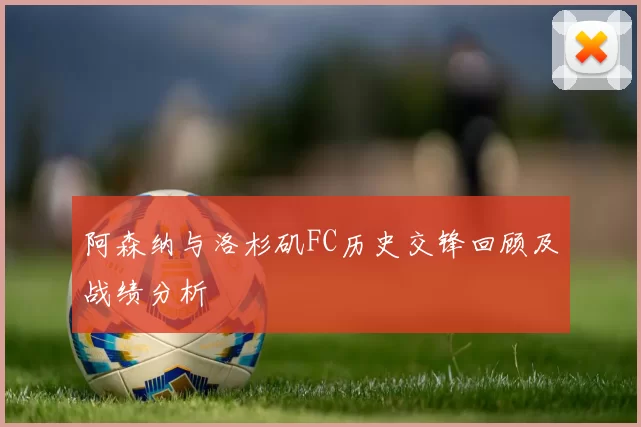 阿森纳与洛杉矶FC历史交锋回顾及战绩分析