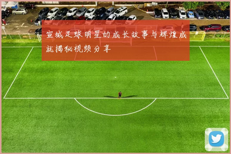 宣城足球明星的成长故事与辉煌成就揭秘视频分享