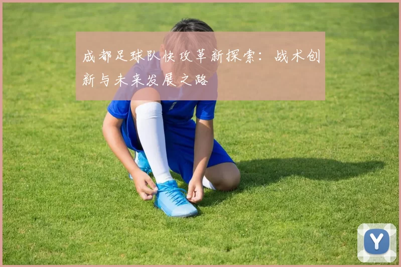 成都足球队快攻革新探索：战术创新与未来发展之路