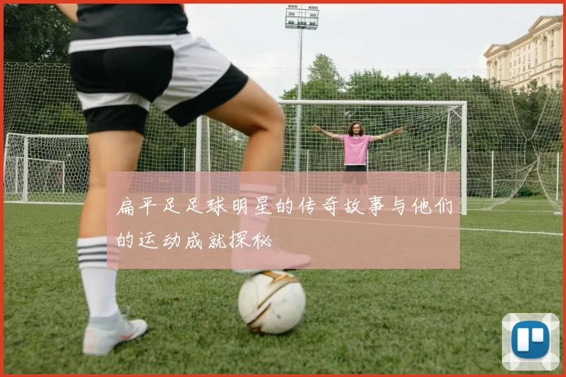 扁平足足球明星的传奇故事与他们的运动成就探秘