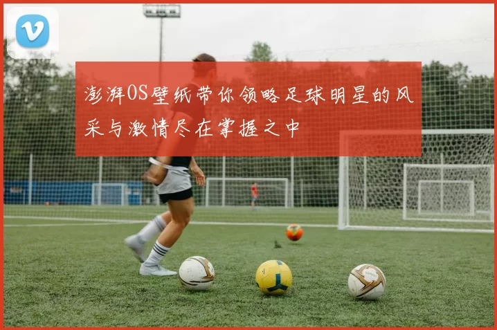澎湃OS壁纸带你领略足球明星的风采与激情尽在掌握之中