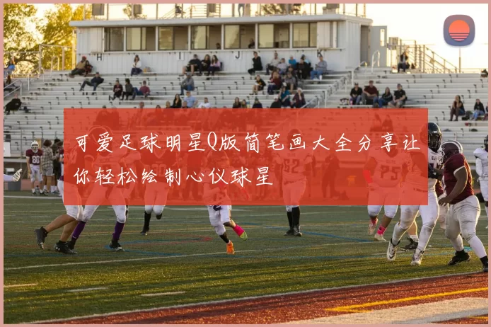 可爱足球明星Q版简笔画大全分享让你轻松绘制心仪球星