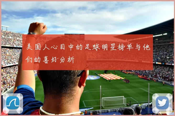 美国人心目中的足球明星榜单与他们的喜好分析