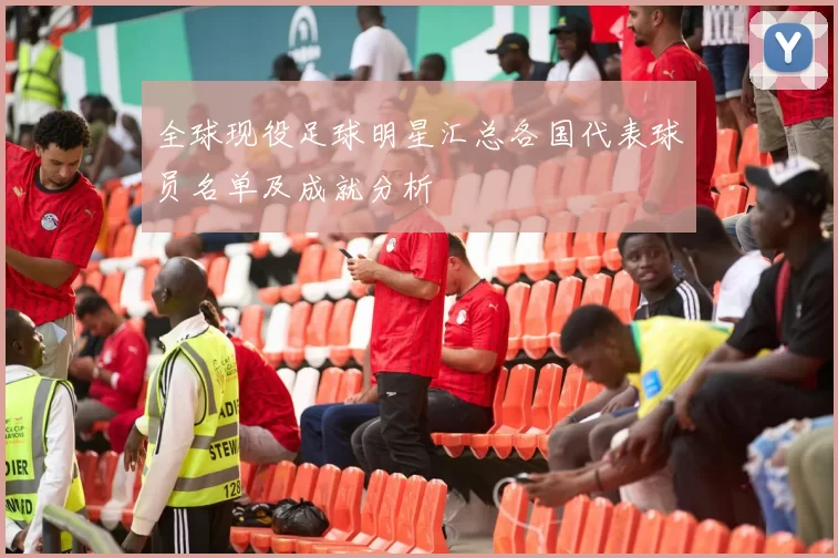全球现役足球明星汇总各国代表球员名单及成就分析