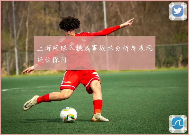 上海网球队挑战赛战术分析与表现评估探讨