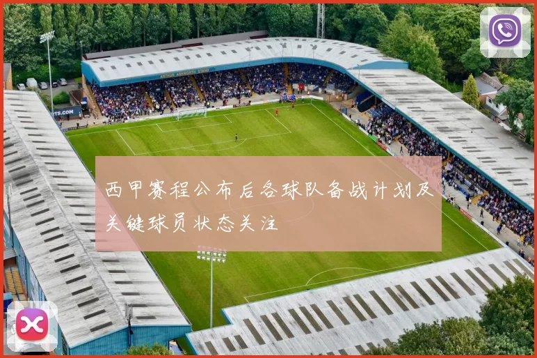 西甲赛程公布后各球队备战计划及关键球员状态关注