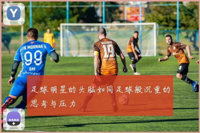 足球明星的头脑如同足球般沉重的思考与压力
