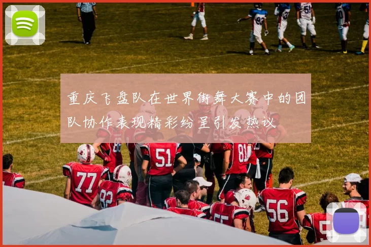 重庆飞盘队在世界街舞大赛中的团队协作表现精彩纷呈引发热议