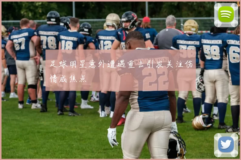 足球明星意外遭遇重击引发关注伤情成焦点