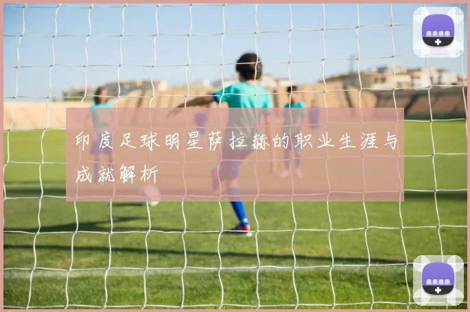 印度足球明星萨拉赫的职业生涯与成就解析