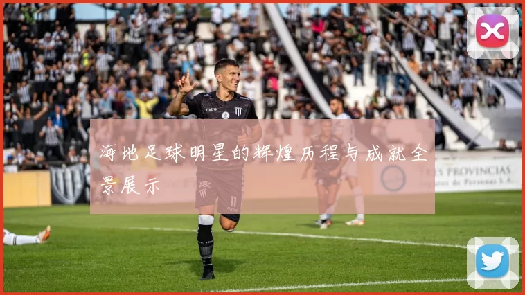 海地足球明星的辉煌历程与成就全景展示