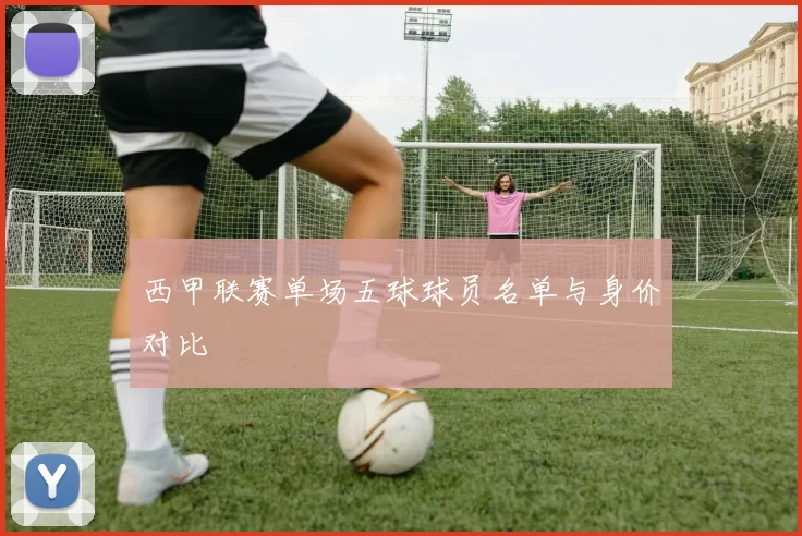 西甲联赛单场五球球员名单与身价对比