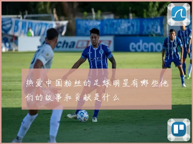 热爱中国粉丝的足球明星有哪些他们的故事和贡献是什么