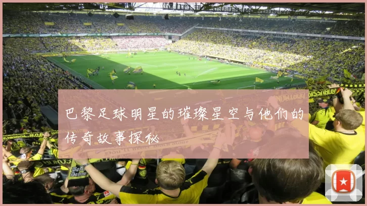 巴黎足球明星的璀璨星空与他们的传奇故事探秘