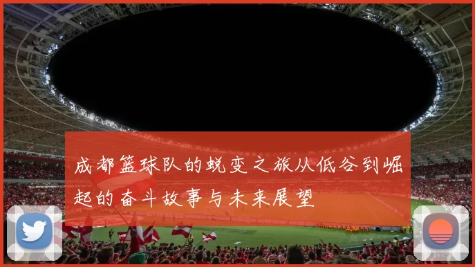 成都篮球队的蜕变之旅从低谷到崛起的奋斗故事与未来展望