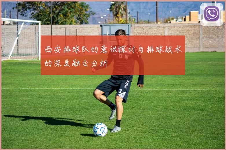 西安排球队的意识探讨与排球战术的深度融合分析