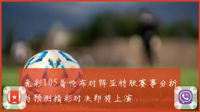 竞彩105哥伦布对阵亚特联赛事分析与预测精彩对决即将上演