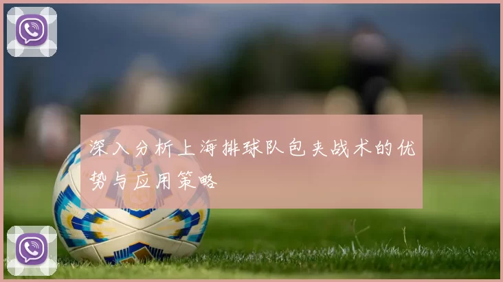 深入分析上海排球队包夹战术的优势与应用策略