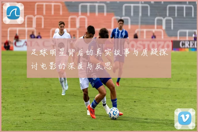 足球明星背后的真实故事与质疑探讨电影的深度与反思