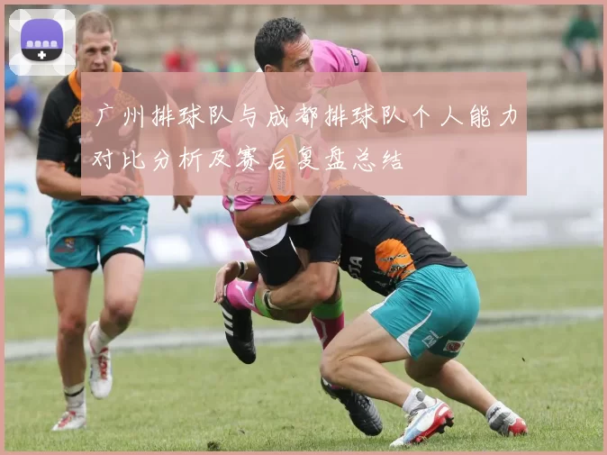 广州排球队与成都排球队个人能力对比分析及赛后复盘总结