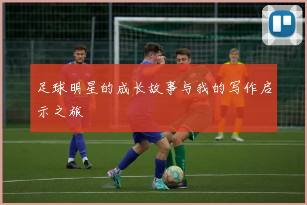 足球明星的成长故事与我的写作启示之旅
