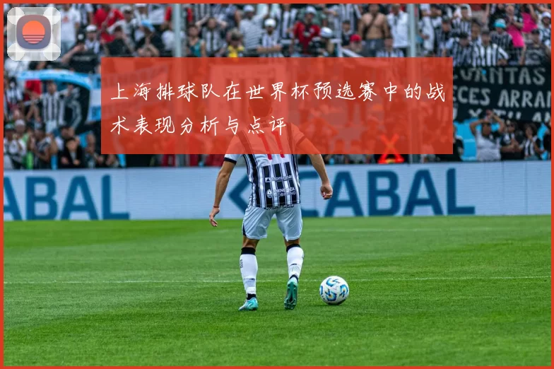 上海排球队在世界杯预选赛中的战术表现分析与点评
